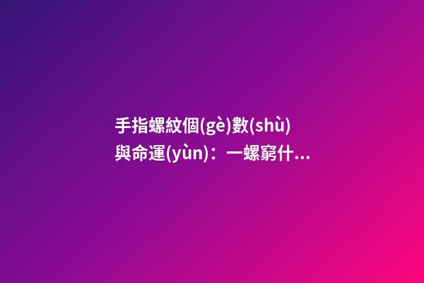 手指螺紋個(gè)數(shù)與命運(yùn)：一螺窮什么意思？
